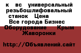 5к823вс14 универсальный резьбошлифовальный станок › Цена ­ 1 000 - Все города Бизнес » Оборудование   . Крым,Жаворонки